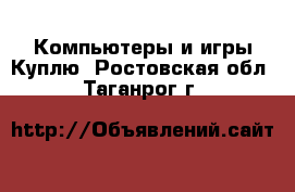 Компьютеры и игры Куплю. Ростовская обл.,Таганрог г.